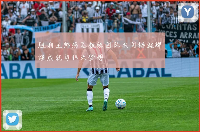 胜利主帅感恩教练团队共同铸就辉煌成就与伟大梦想