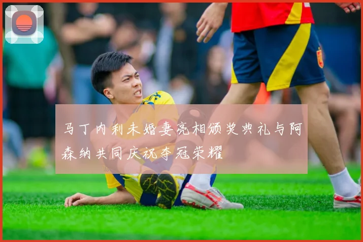 马丁内利未婚妻亮相颁奖典礼与阿森纳共同庆祝夺冠荣耀
