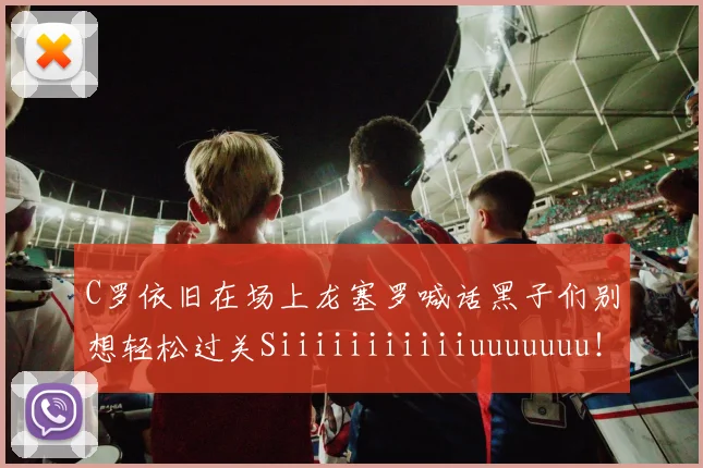 C罗依旧在场上龙塞罗喊话黑子们别想轻松过关Siiiiiiiiiiiuuuuuuu！