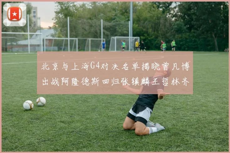 北京与上海G4对决名单揭晓曾凡博出战阿隆德斯回归张镇麟王哲林齐上阵