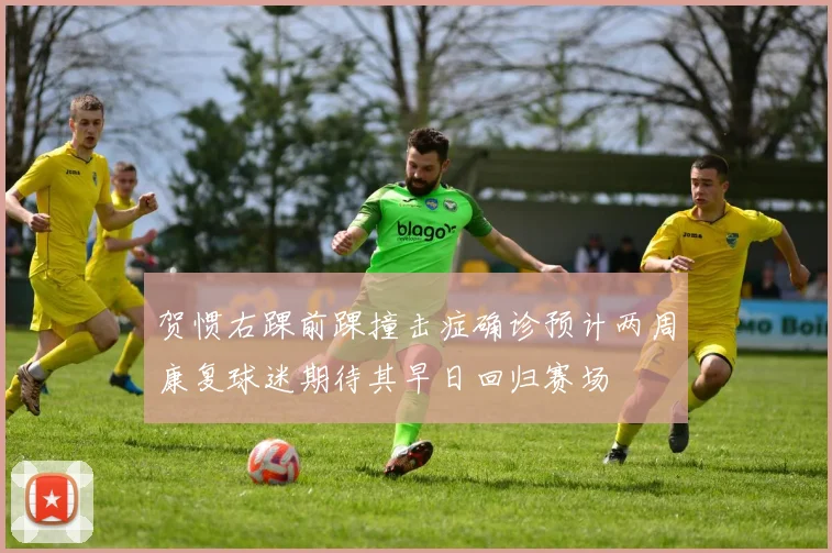 贺惯右踝前踝撞击症确诊预计两周康复球迷期待其早日回归赛场