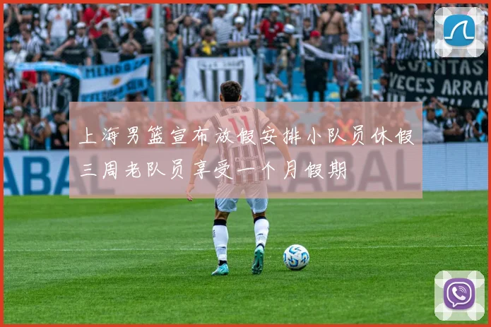 上海男篮宣布放假安排小队员休假三周老队员享受一个月假期