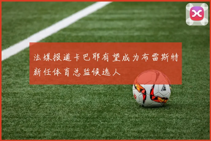 法媒报道卡巴耶有望成为布雷斯特新任体育总监候选人