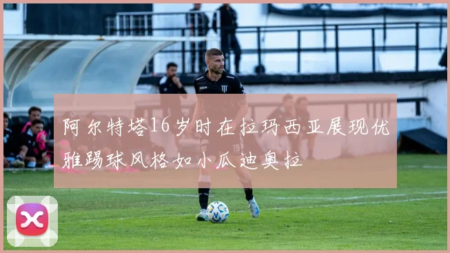 阿尔特塔16岁时在拉玛西亚展现优雅踢球风格如小瓜迪奥拉