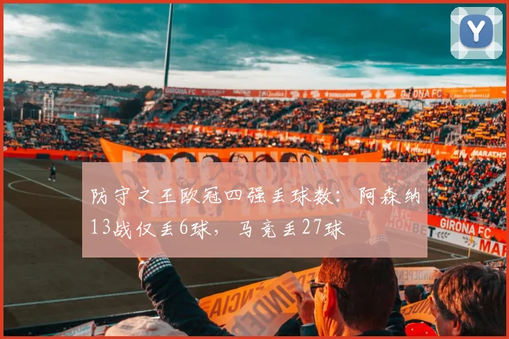 防守之王欧冠四强丢球数：阿森纳13战仅丢6球，马竞丢27球
